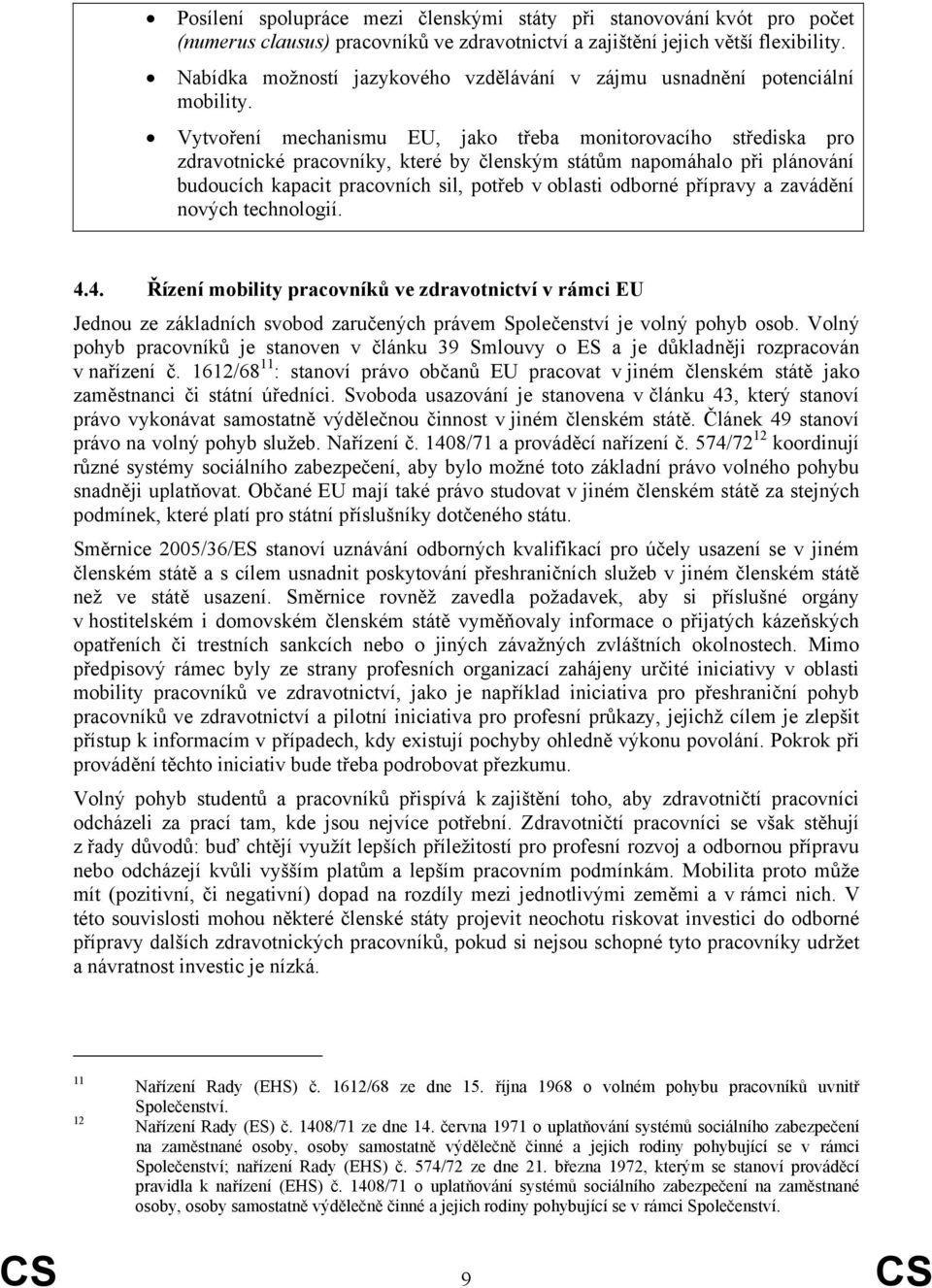 Vytvoření mechanismu EU, jako třeba monitorovacího střediska pro zdravotnické pracovníky, které by členským státům napomáhalo při plánování budoucích kapacit pracovních sil, potřeb v oblasti odborné