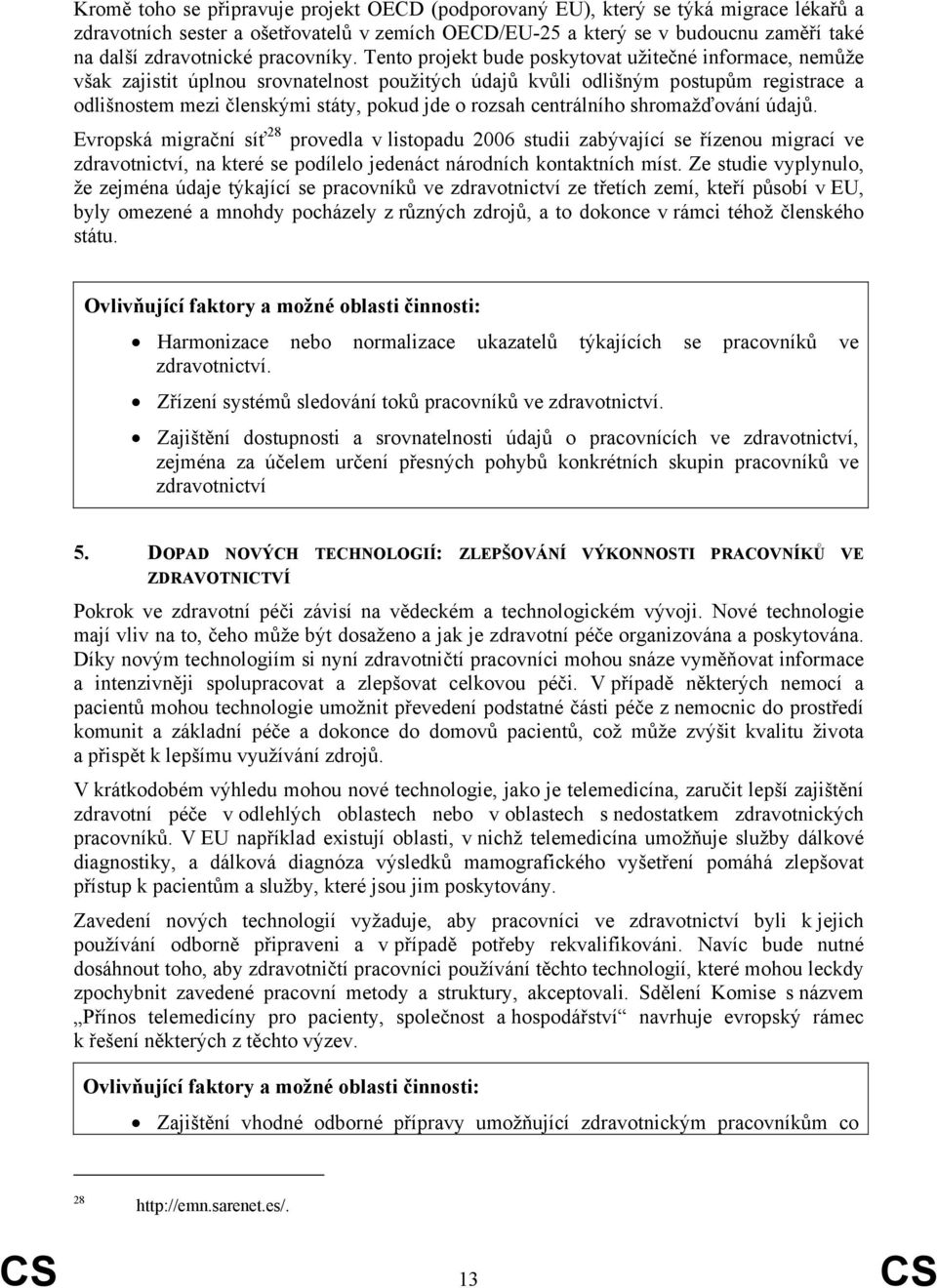 Tento projekt bude poskytovat užitečné informace, nemůže však zajistit úplnou srovnatelnost použitých údajů kvůli odlišným postupům registrace a odlišnostem mezi členskými státy, pokud jde o rozsah