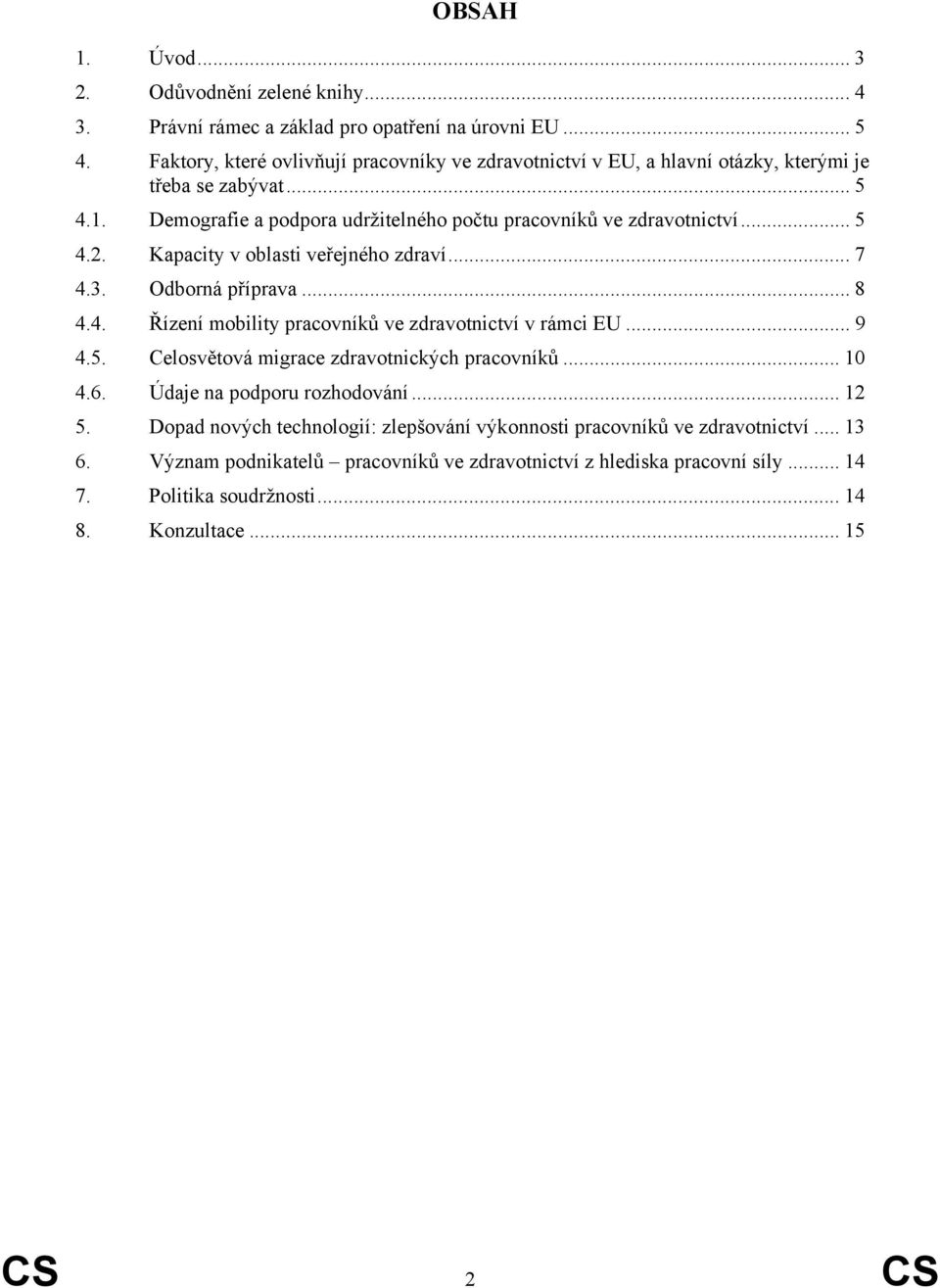 Kapacity v oblasti veřejného zdraví... 7 4.3. Odborná příprava... 8 4.4. Řízení mobility pracovníků ve zdravotnictví v rámci EU... 9 4.5. Celosvětová migrace zdravotnických pracovníků.