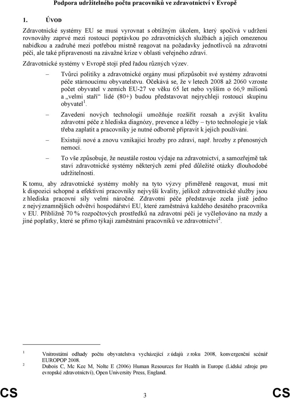 potřebou místně reagovat na požadavky jednotlivců na zdravotní péči, ale také připraveností na závažné krize v oblasti veřejného zdraví. Zdravotnické systémy v Evropě stojí před řadou různých výzev.