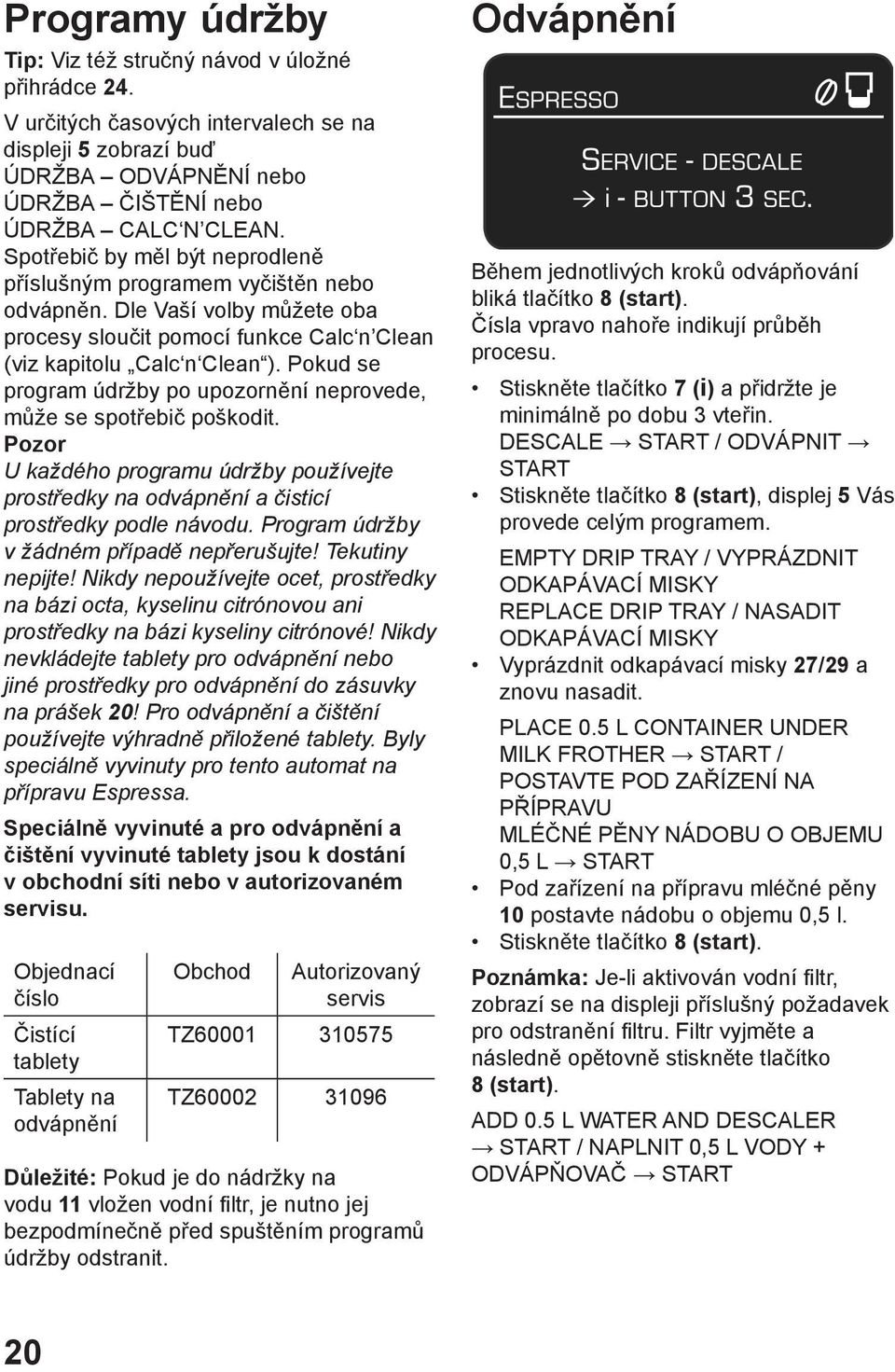 Pokud se program údržby po upozornění neprovede, může se spotřebič poškodit. Pozor U každého programu údržby používejte prostředky na odvápnění a čisticí prostředky podle návodu.