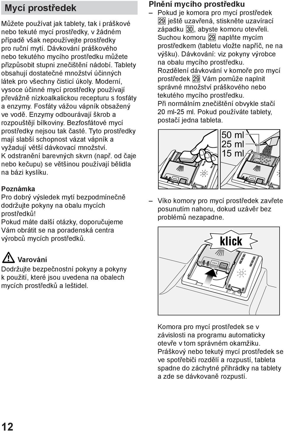 Moderní, vysoce účinné mycí prostředky používají převážně nízkoalkalickou recepturu s fosfáty a enzymy. Fosfáty vážou vápník obsažený ve vodě. Enzymy odbourávají škrob a rozpouštějí bílkoviny.