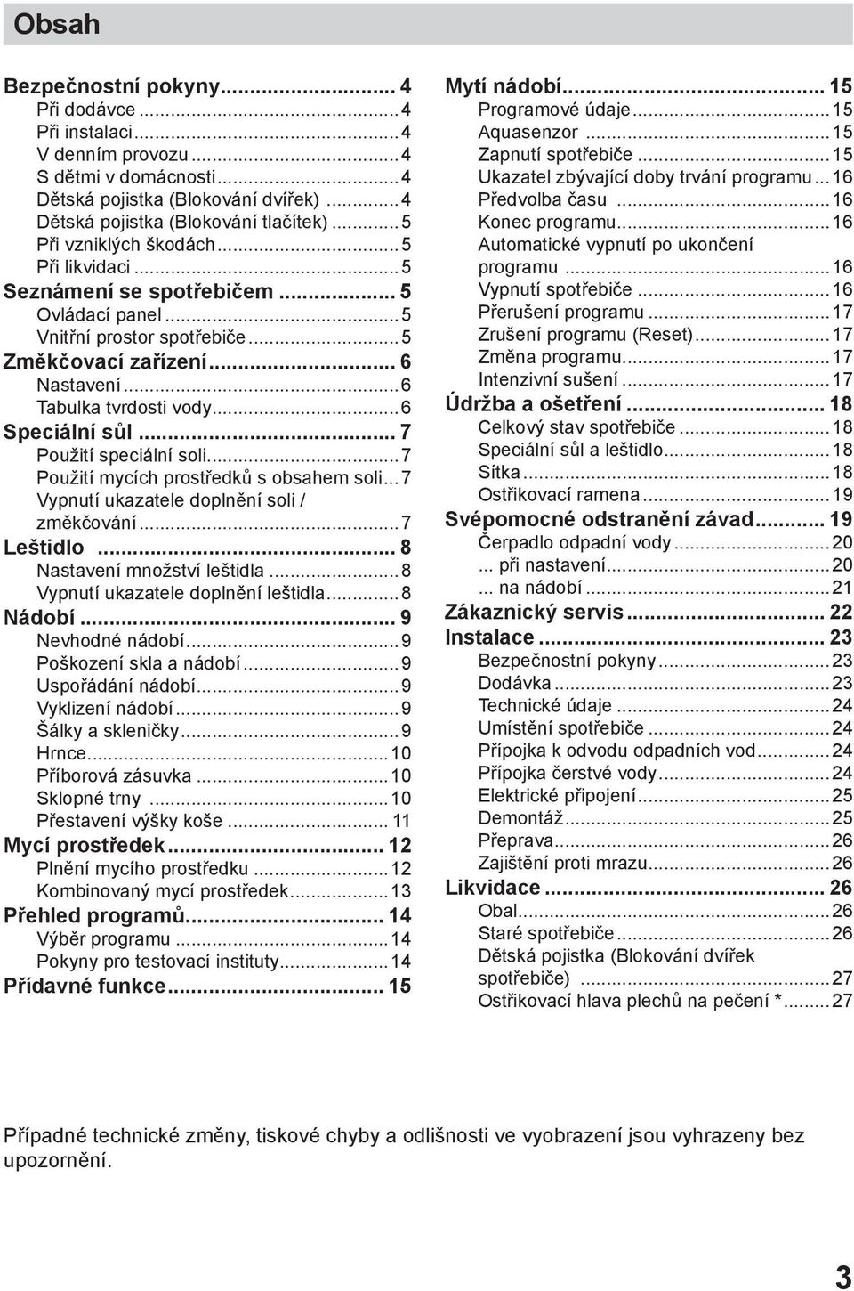 ..6 Speciální sůl... 7 Použití speciální soli...7 Použití mycích prostředků s obsahem soli... 7 Vypnutí ukazatele doplnění soli / změkčování...7 Leštidlo... 8 Nastavení množství leštidla.