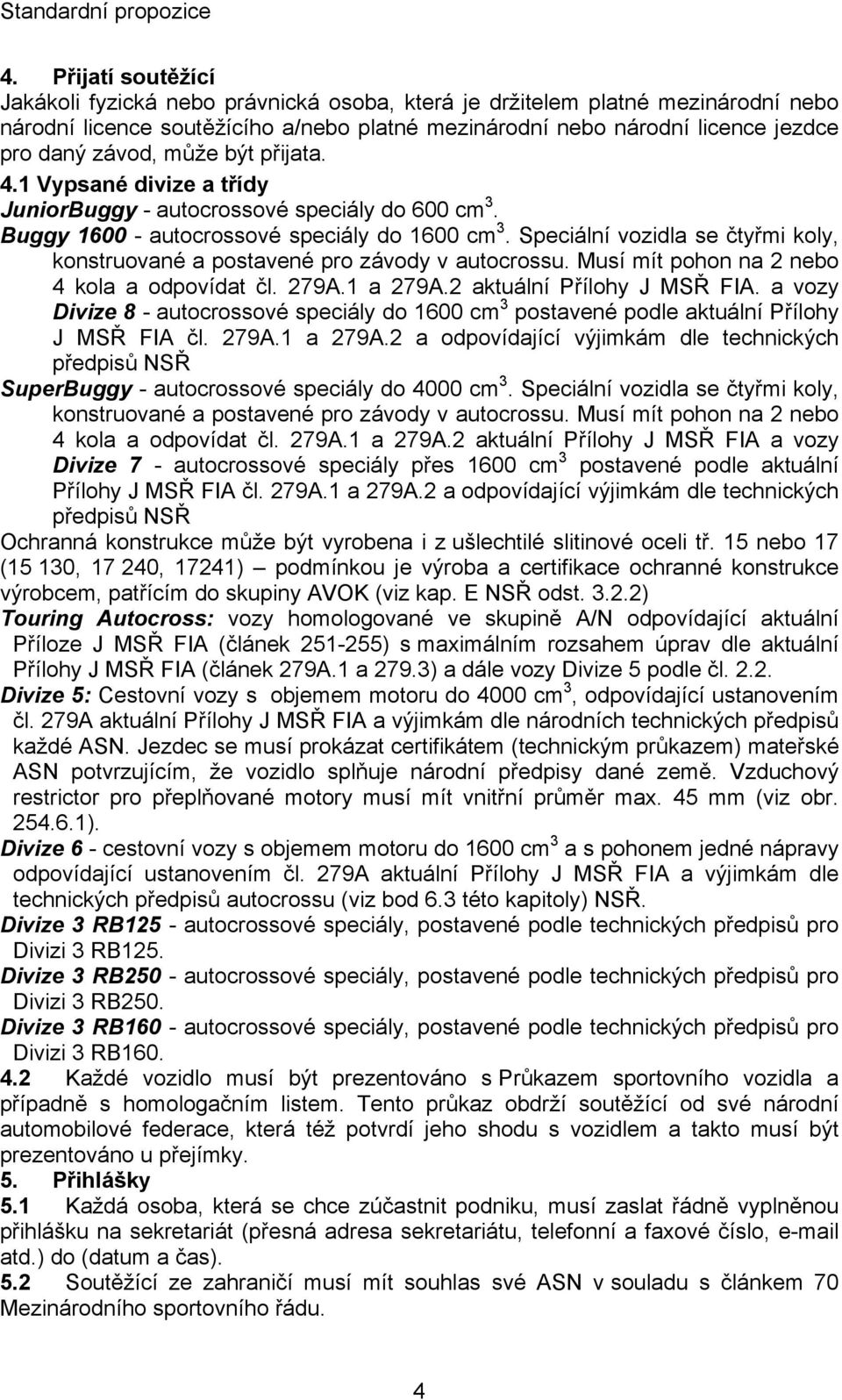 Speciální vozidla se čtyřmi koly, konstruované a postavené pro závody v autocrossu. Musí mít pohon na 2 nebo 4 kola a odpovídat čl. 279A.1 a 279A.2 aktuální Přílohy J MSŘ FIA.