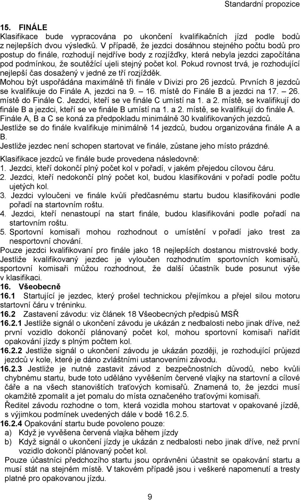 Pokud rovnost trvá, je rozhodující nejlepší čas dosažený v jedné ze tří rozjížděk. Mohou být uspořádána maximálně tři finále v Divizi pro 26 jezdců.