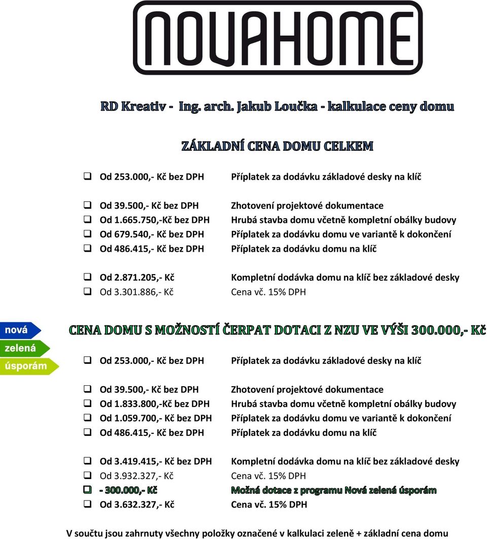 dodávku domu na klíč Kompletní dodávka domu na klíč bez základové desky Od 253.000,- Kč bez DPH Od 39.500,- Kč bez DPH Od 1.833.800,-Kč bez DPH Od 1.059.700,- Kč bez DPH Od 486.415,- Kč bez DPH Od 3.