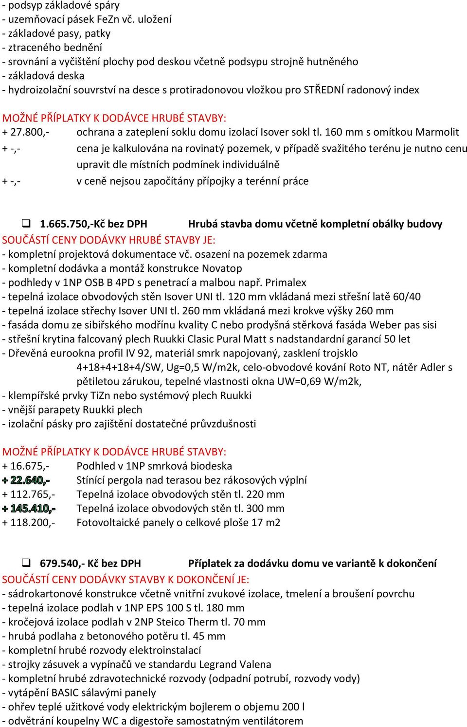 vložkou pro STŘEDNÍ radonový index MOŽNÉ PŘÍPLATKY K DODÁVCE HRUBÉ STAVBY: + 27.800,- ochrana a zateplení soklu domu izolací Isover sokl tl.