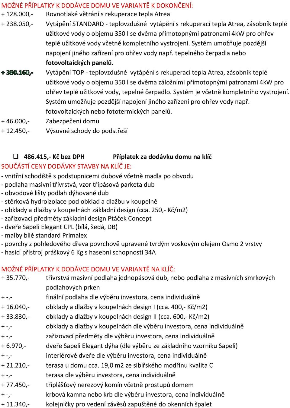 kompletního vystrojení. Systém umožňuje pozdější napojení jiného zařízení pro ohřev vody např. tepelného čerpadla nebo fotovoltaických panelů.