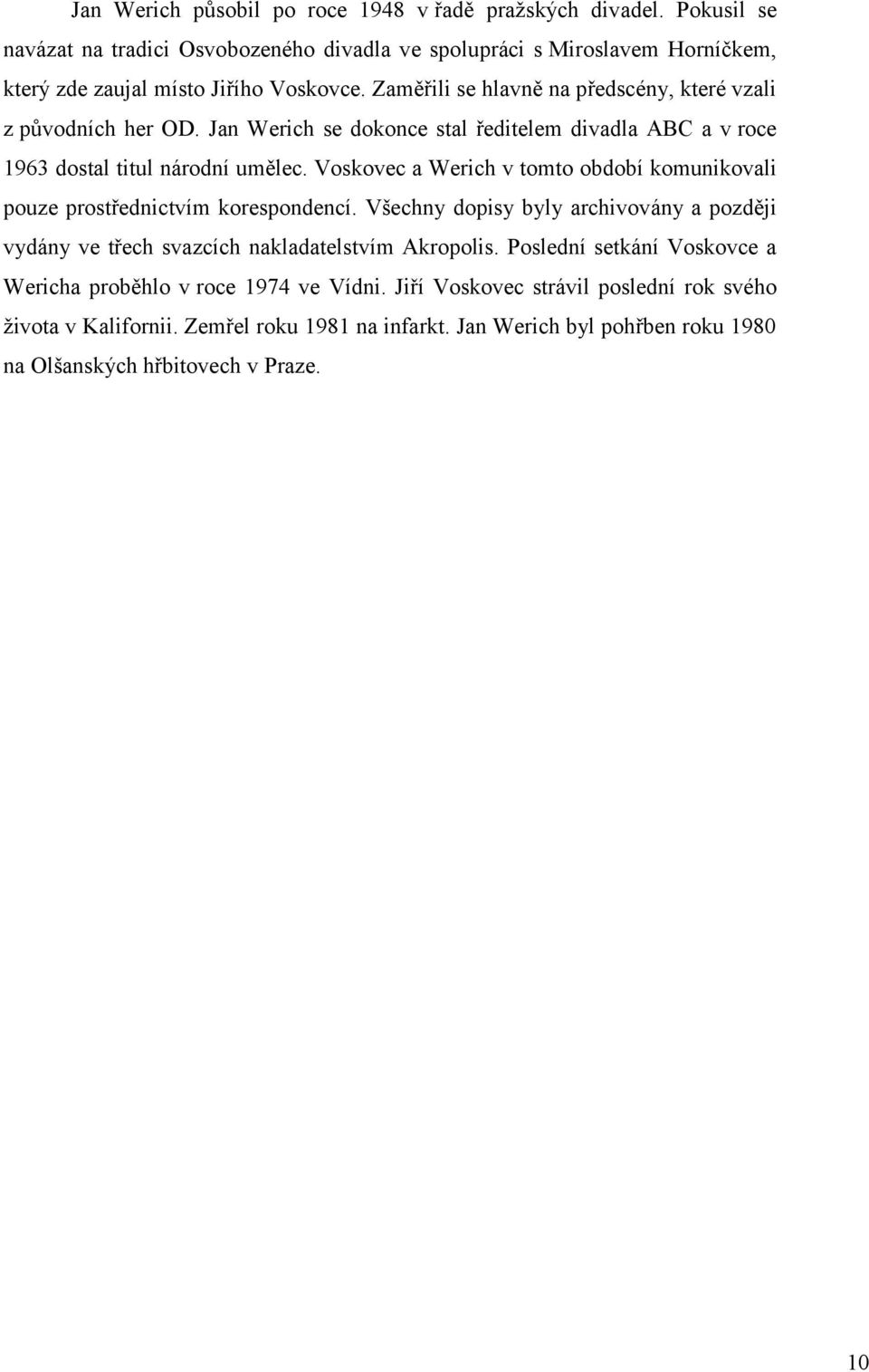 Voskovec a Werich v tomto období komunikovali pouze prostřednictvím korespondencí. Všechny dopisy byly archivovány a později vydány ve třech svazcích nakladatelstvím Akropolis.