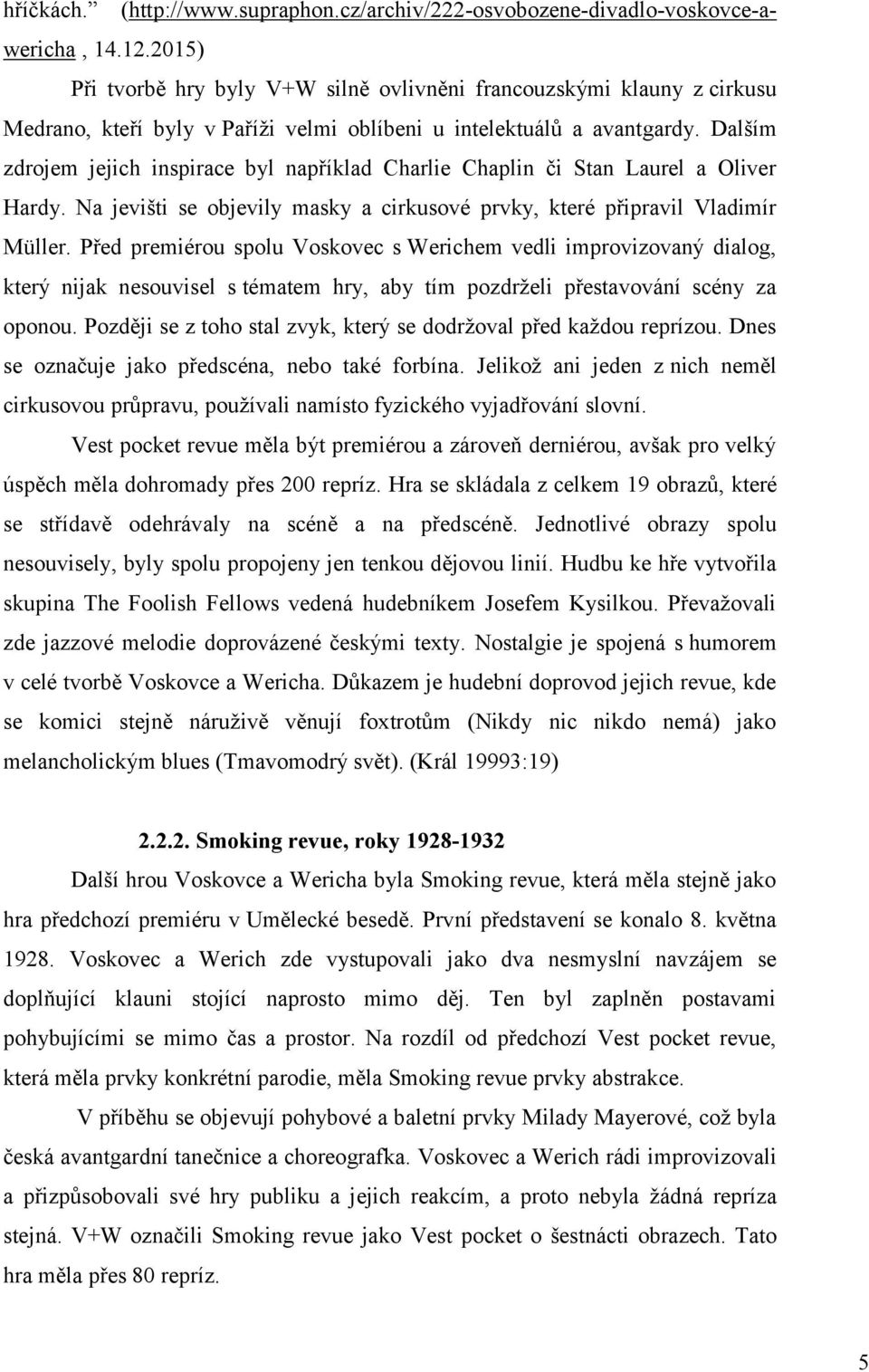 Dalším zdrojem jejich inspirace byl například Charlie Chaplin či Stan Laurel a Oliver Hardy. Na jevišti se objevily masky a cirkusové prvky, které připravil Vladimír Müller.