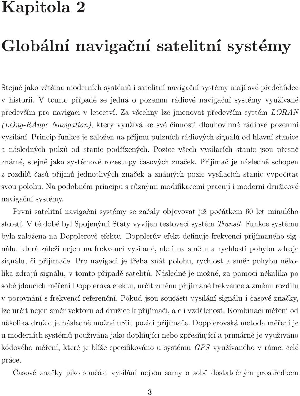 Za všechny lze jmenovat především systém LORAN (LOng-RAnge Navigation), který využívá ke své činnosti dlouhovlnné rádiové pozemní vysílání.