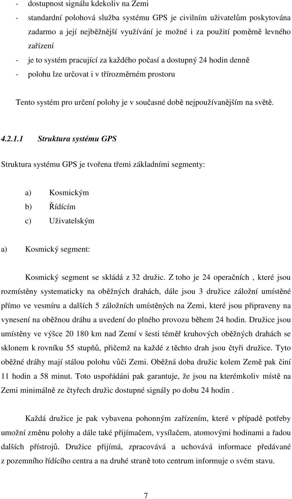 1 Struktura systému GPS Struktura systému GPS je tvořena třemi základními segmenty: a) Kosmickým b) Řídícím c) Uživatelským a) Kosmický segment: Kosmický segment se skládá z 32 družic.