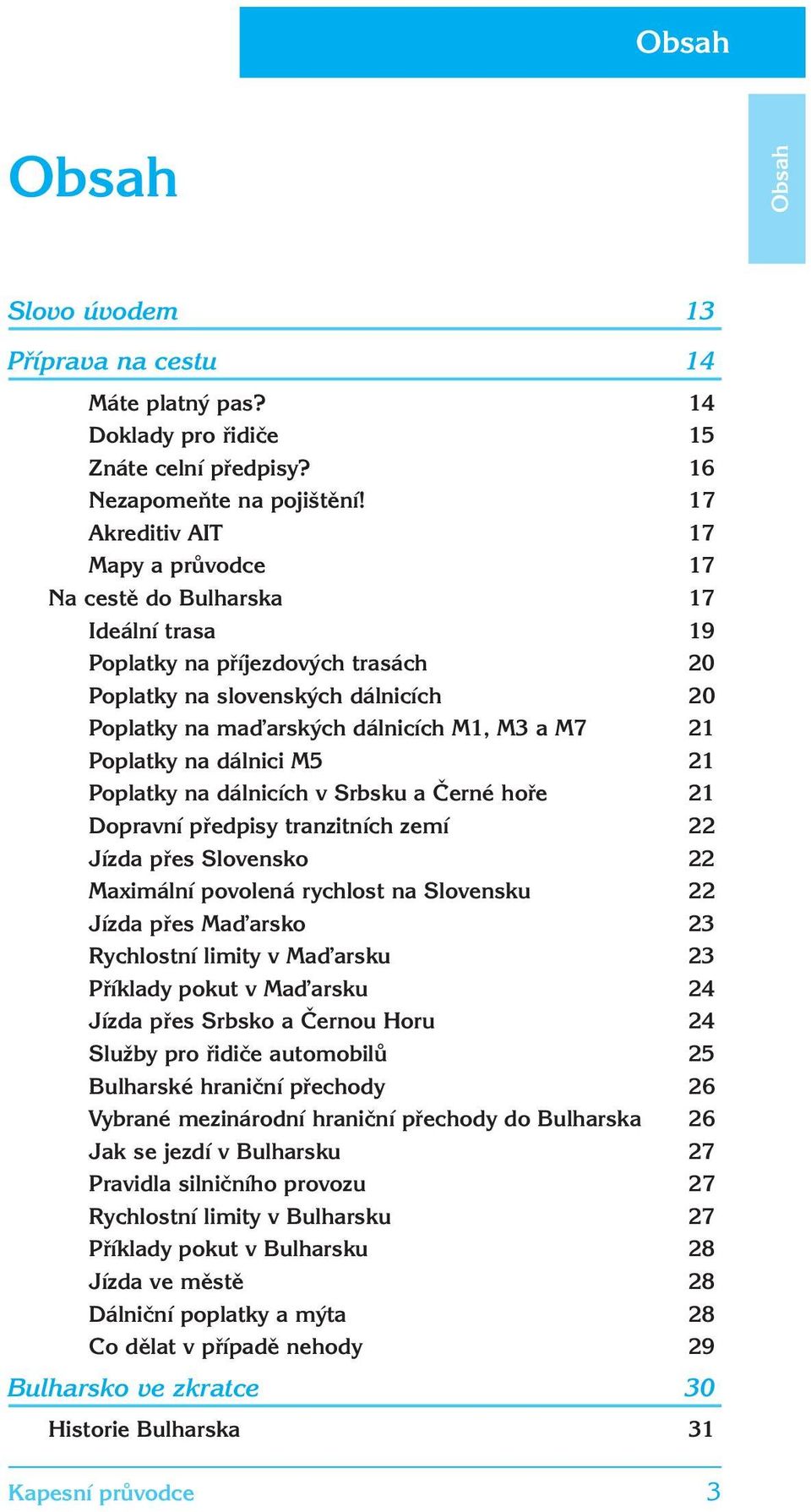 21 Poplatky na dálnici M5 21 Poplatky na dálnicích v Srbsku a Černé hoře 21 Dopravní předpisy tranzitních zemí 22 Jízda přes Slovensko 22 Maximální povolená rychlost na Slovensku 22 Jízda přes Ma