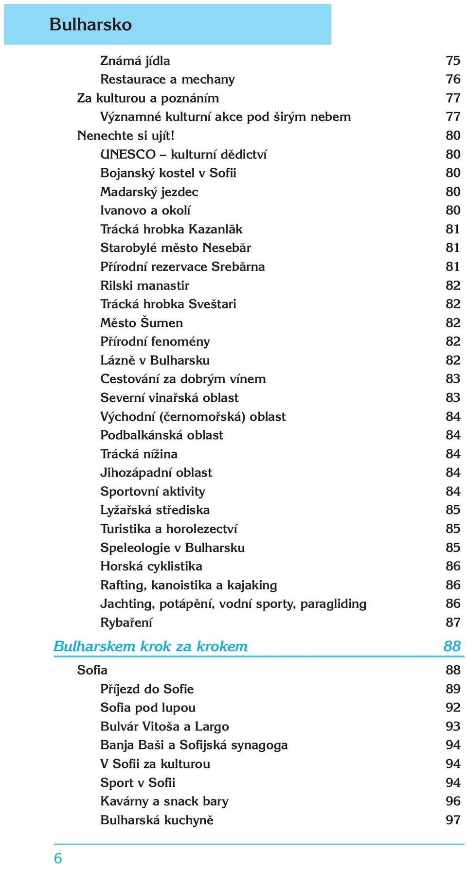 Trácká hrobka Sveštari 82 Město Šumen 82 Přírodní fenomény 82 Lázně v Bulharsku 82 Cestování za dobrým vínem 83 Severní vinařská oblast 83 Východní (černomořská) oblast 84 Podbalkánská oblast 84