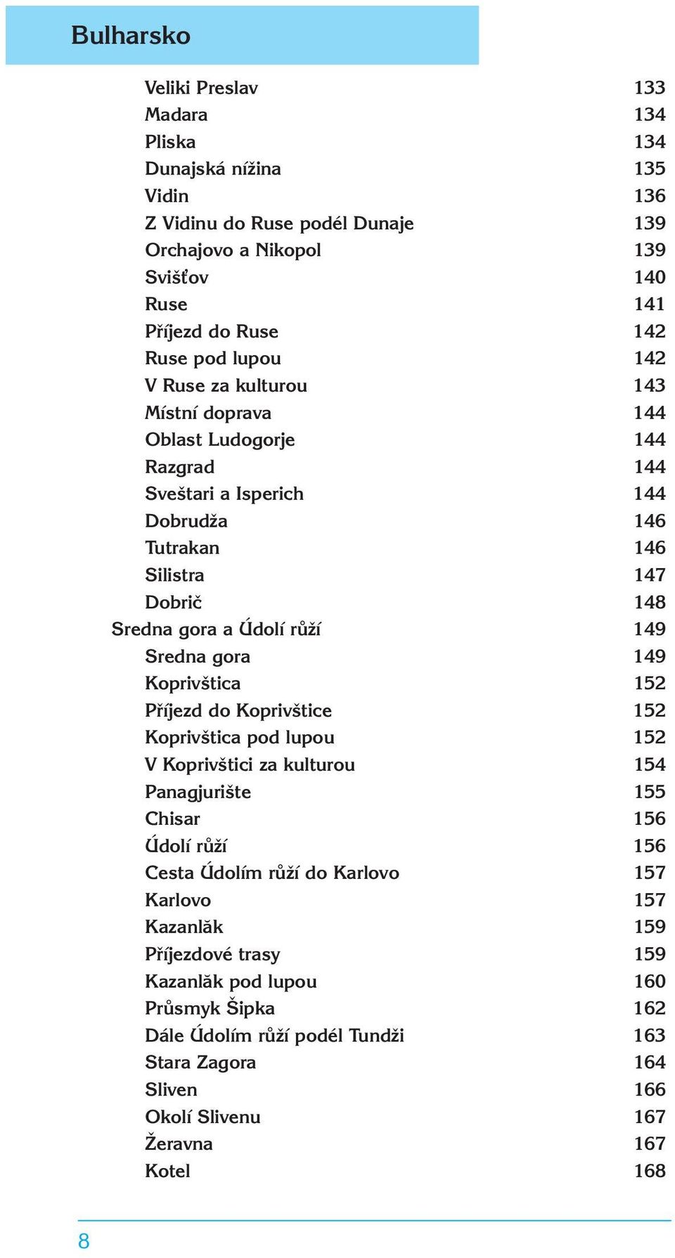 Sredna gora 149 Koprivštica 152 Příjezd do Koprivštice 152 Koprivštica pod lupou 152 V Koprivštici za kulturou 154 Panagjurište 155 Chisar 156 Údolí růží 156 Cesta Údolím růží do Karlovo