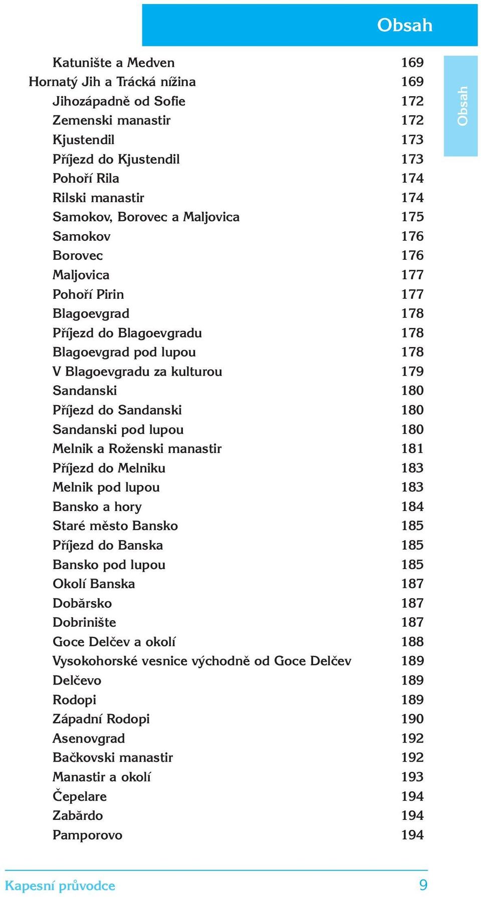 Sandanski 180 Sandanski pod lupou 180 Melnik a Roženski manastir 181 Příjezd do Melniku 183 Melnik pod lupou 183 Bansko a hory 184 Staré město Bansko 185 Příjezd do Banska 185 Bansko pod lupou 185