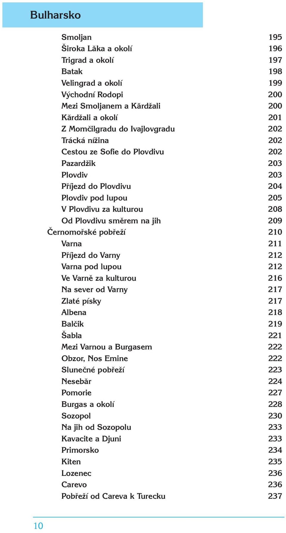 pobřeží 210 Varna 211 Příjezd do Varny 212 Varna pod lupou 212 Ve Varně za kulturou 216 Na sever od Varny 217 Zlaté písky 217 Albena 218 Balčik 219 Šabla 221 Mezi Varnou a Burgasem 222 Obzor, Nos