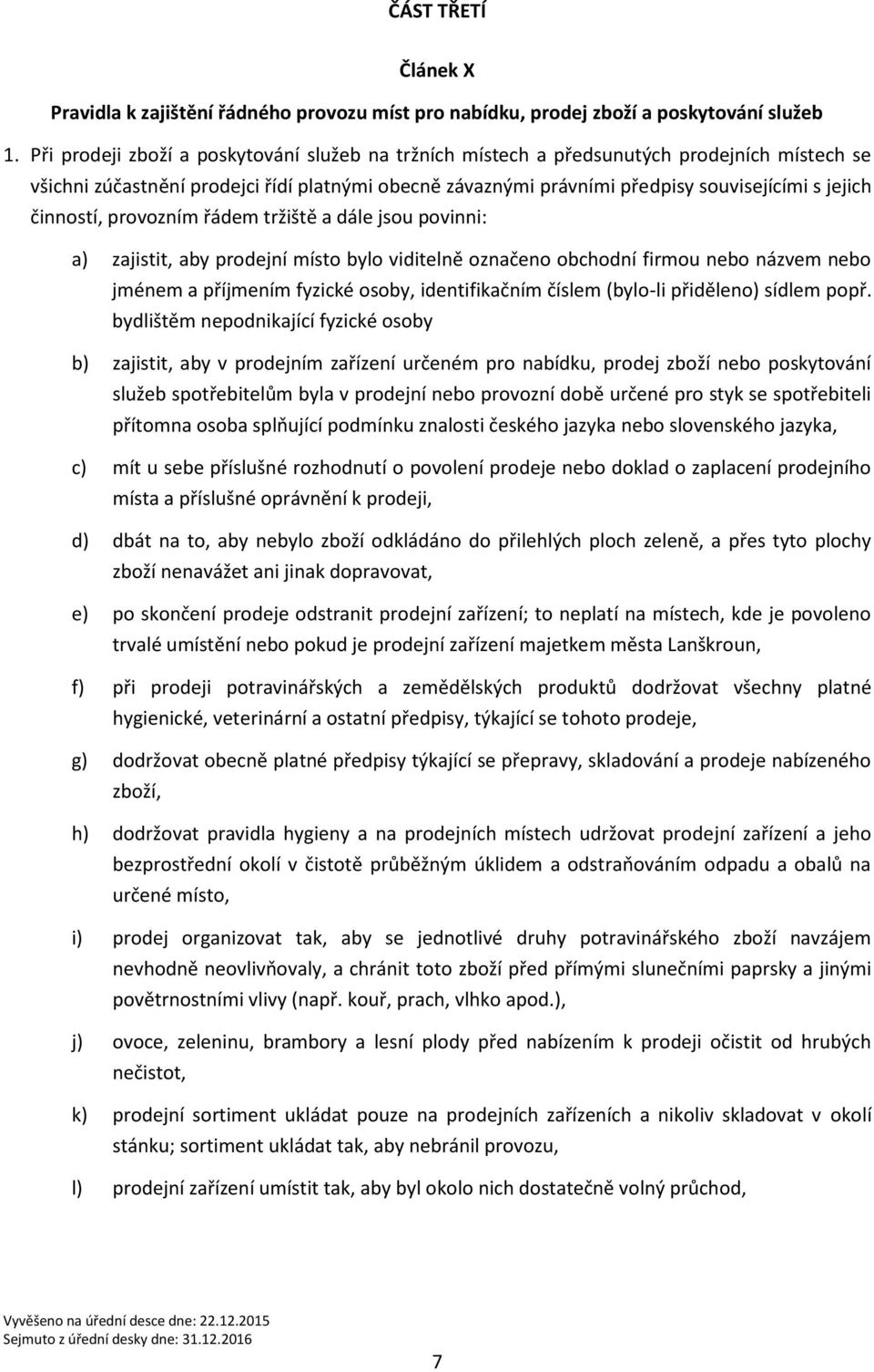 činností, provozním řádem tržiště a dále jsou povinni: a) zajistit, aby prodejní místo bylo viditelně označeno obchodní firmou nebo názvem nebo jménem a příjmením fyzické osoby, identifikačním číslem