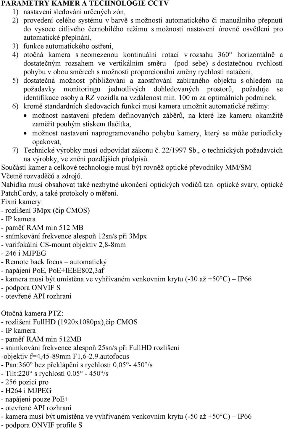 vertikálním směru (pod sebe) s dostatečnou rychlostí pohybu v obou směrech s možností proporcionální změny rychlosti natáčení, 5) dostatečná možnost přibližování a zaostřování zabíraného objektu s