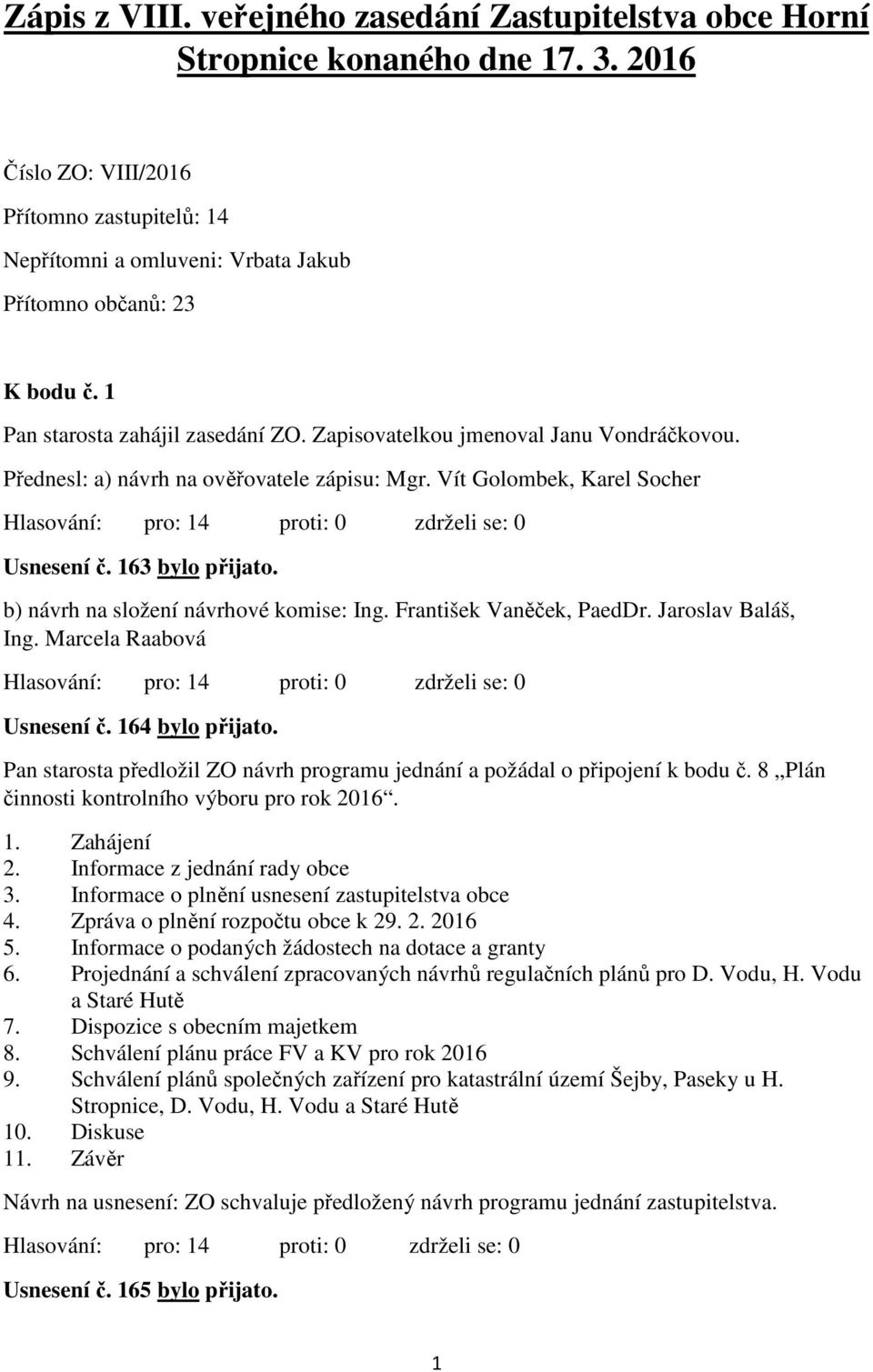 Přednesl: a) návrh na ověřovatele zápisu: Mgr. Vít Golombek, Karel Socher Usnesení č. 163 bylo přijato. b) návrh na složení návrhové komise: Ing. František Vaněček, PaedDr. Jaroslav Baláš, Ing.