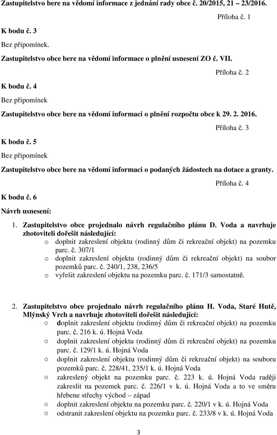 3 Zastupitelstvo obce bere na vědomí informaci o podaných žádostech na dotace a granty. K bodu č. 6 Návrh usnesení: Příloha č. 4 1. Zastupitelstvo obce projednalo návrh regulačního plánu D.