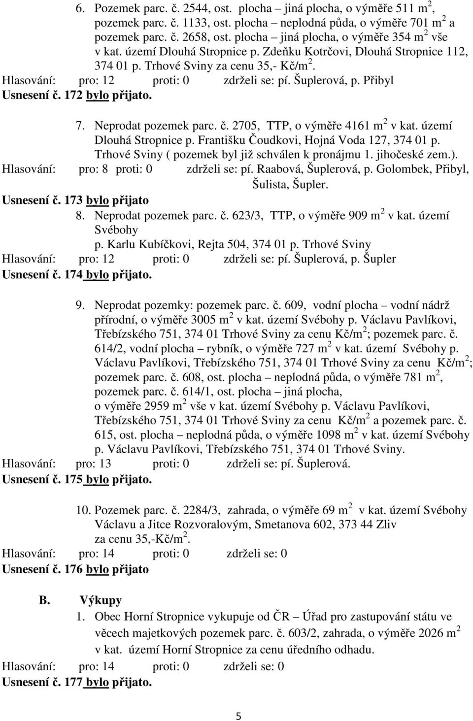 Šuplerová, p. Přibyl Usnesení č. 172 bylo přijato. 7. Neprodat pozemek parc. č. 2705, TTP, o výměře 4161 m 2 v kat. území Dlouhá Stropnice p. Františku Čoudkovi, Hojná Voda 127, 374 01 p.