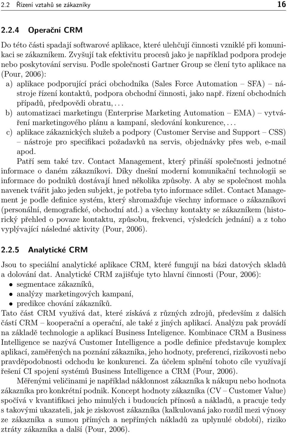 Podle společnosti Gartner Group se člení tyto aplikace na (Pour, 2006): a) aplikace podporující práci obchodníka (Sales Force Automation SFA) nástroje řízení kontaktů, podpora obchodní činnosti, jako