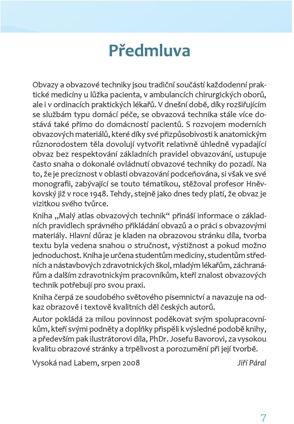 S rozvojem moderních obvazových materiálů, které díky své přizpůsobivosti k anatomickým různorodostem těla dovolují vytvořit relativně úhledně vypadající obvaz bez respektování základních pravidel