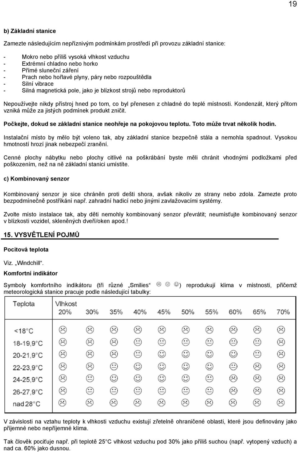 chladné do teplé místnosti. Kondenzát, který přitom vzniká může za jistých podmínek produkt zničit. Počkejte, dokud se základní stanice neohřeje na pokojovou teplotu. Toto může trvat několik hodin.