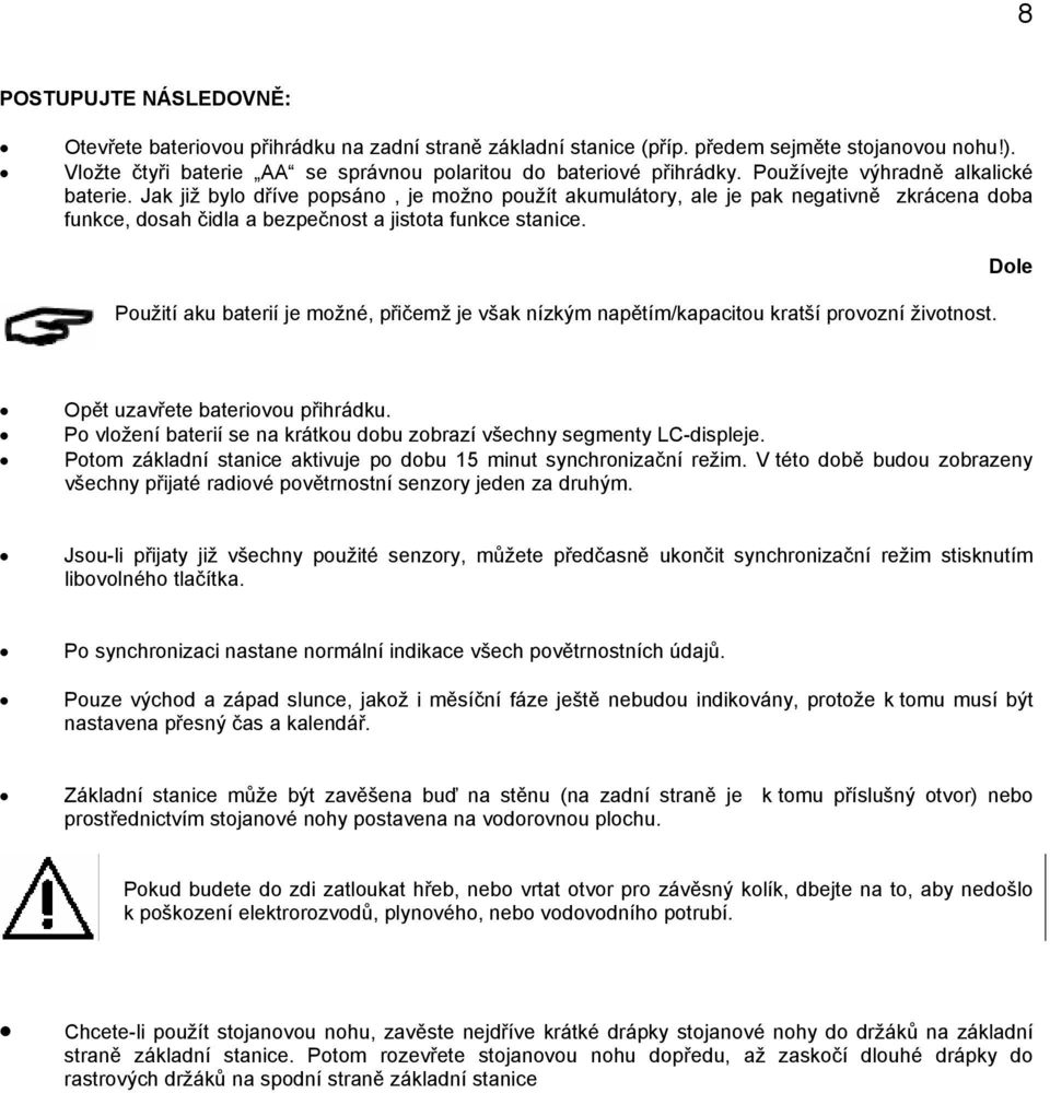 Použití aku baterií je možné, přičemž je však nízkým napětím/kapacitou kratší provozní životnost. Dole Opět uzavřete bateriovou přihrádku.