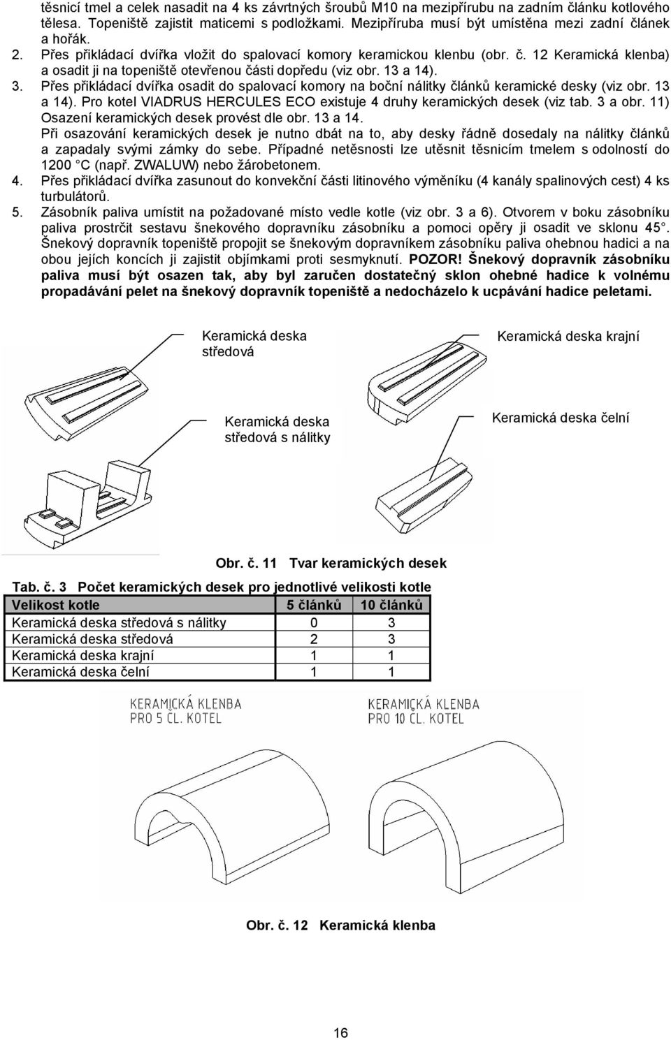 13 a 14). 3. Přes přikládací dvířka osadit do spalovací komory na boční nálitky článků keramické desky (viz obr. 13 a 14). Pro kotel VIADRUS HERCULES ECO existuje 4 druhy keramických desek (viz tab.