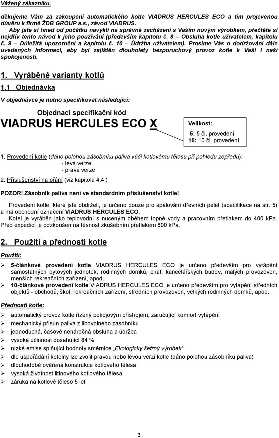 9 Důležitá upozornění a kapitolu č. 10 Údržba uživatelem). Prosíme Vás o dodržování dále uvedených informací, aby byl zajištěn dlouholetý bezporuchový provoz kotle k Vaší i naší spokojenosti. 1. Vyráběné varianty kotlů 1.