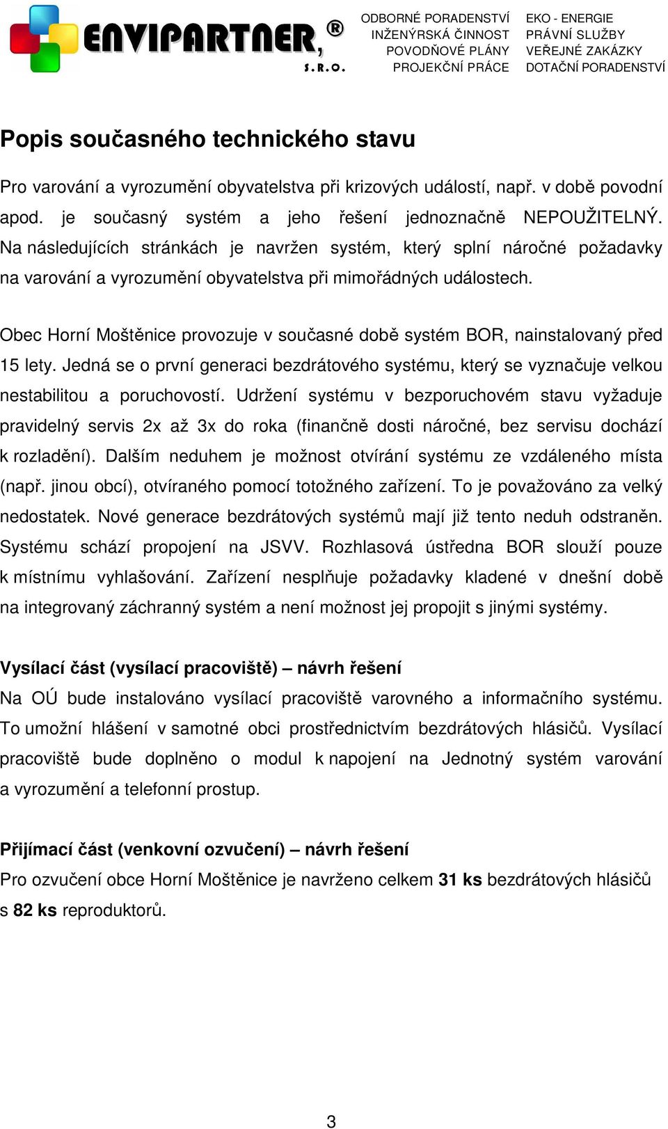 Obec Horní Moštěnice provozuje v současné době systém BOR, nainstalovaný před 15 lety. Jedná se o první generaci bezdrátového systému, který se vyznačuje velkou nestabilitou a poruchovostí.