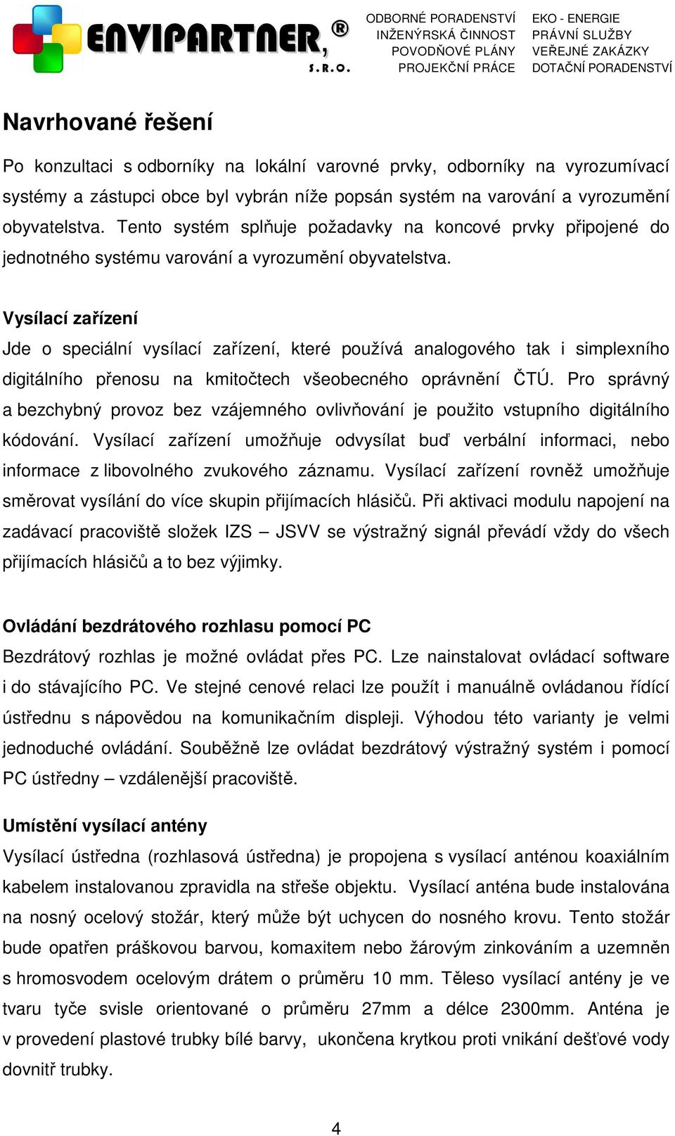 Vysílací zařízení Jde o speciální vysílací zařízení, které používá analogového tak i simplexního digitálního přenosu na kmitočtech všeobecného oprávnění ČTÚ.