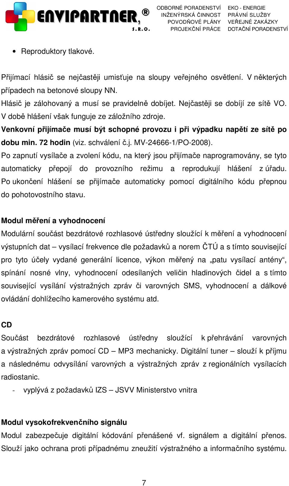 Po zapnutí vysílače a zvolení kódu, na který jsou přijímače naprogramovány, se tyto automaticky přepojí do provozního režimu a reprodukují hlášení z úřadu.