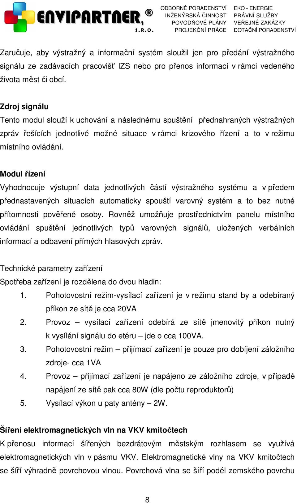 Modul řízení Vyhodnocuje výstupní data jednotlivých částí výstražného systému a v předem přednastavených situacích automaticky spouští varovný systém a to bez nutné přítomnosti pověřené osoby.