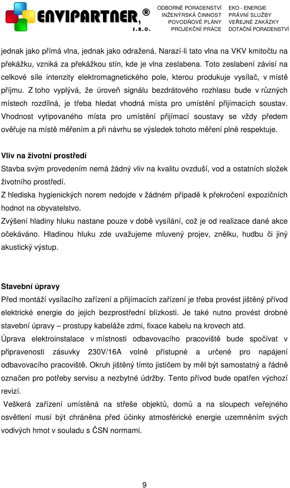 Z toho vyplývá, že úroveň signálu bezdrátového rozhlasu bude v různých místech rozdílná, je třeba hledat vhodná místa pro umístění přijímacích soustav.