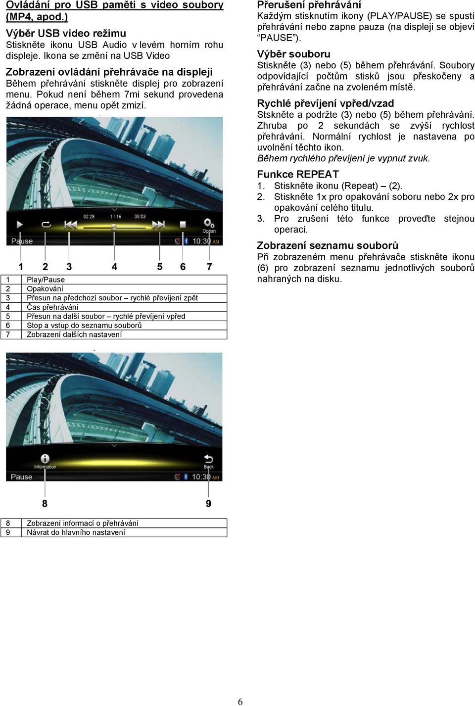 1 Play/Pause 2 Opakování 3 Přesun na předchozí soubor rychlé převíjení zpět 4 Čas přehrávání 5 Přesun na další soubor rychlé převíjení vpřed 6 Stop a vstup do seznamu souborů 7 Zobrazení dalších