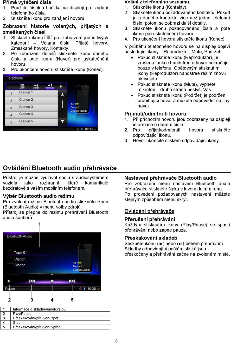 Po zobrazení detailů stiskněte ikonu daného čísla a poté ikonu (Hovor) pro uskutečnění hovoru. 3. Pro ukončení hovoru stiskněte ikonu (Konec). Volání z telefonního seznamu. 1.