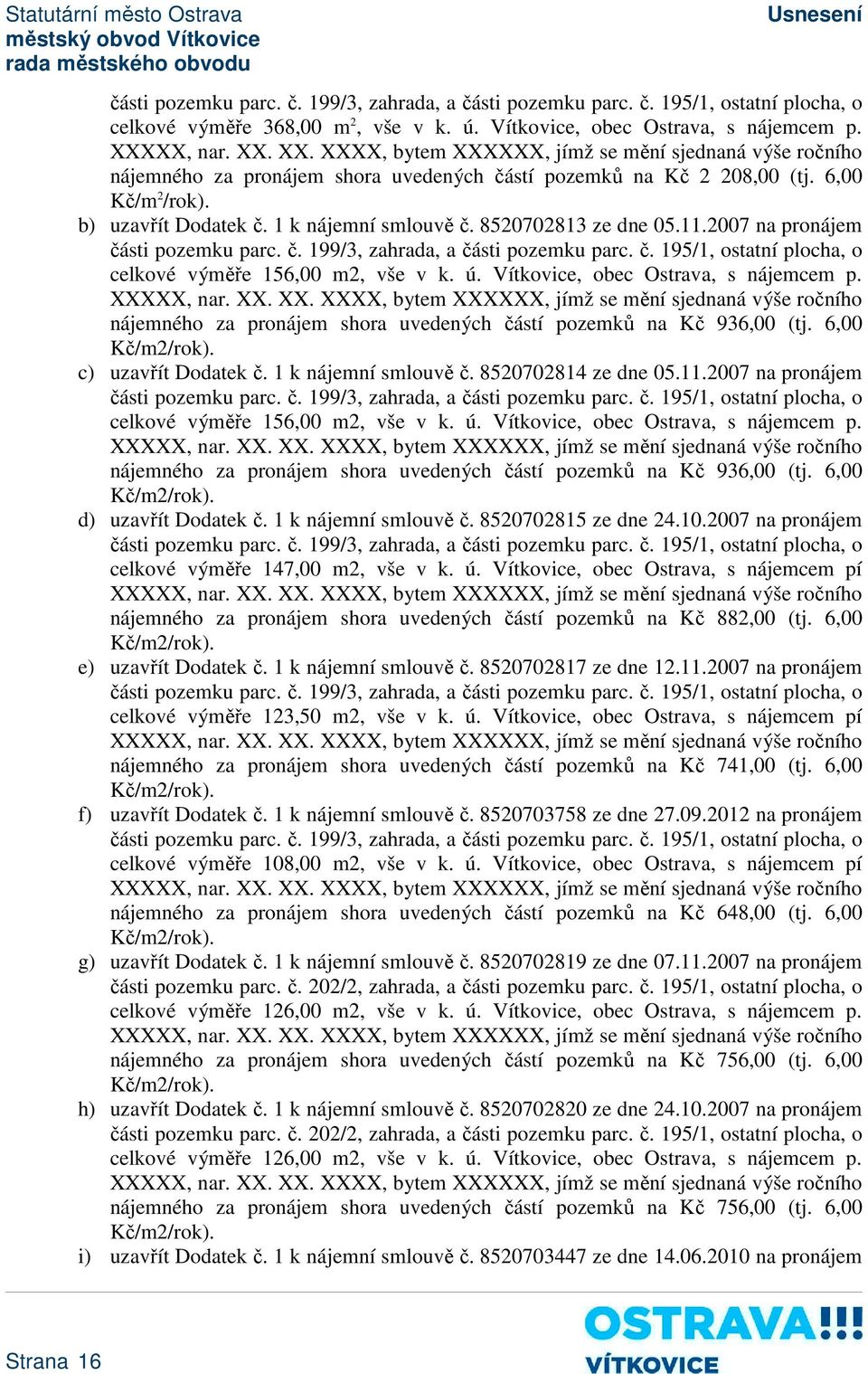 č. 195/1, ostatní plocha, o celkové výměře 156,00 m2, vše v k. ú. Vítkovice, obec Ostrava, s nájemcem p. nájemného za pronájem shora uvedených částí pozemků na Kč 936,00 (tj. 6,00 Kč/m2/rok).