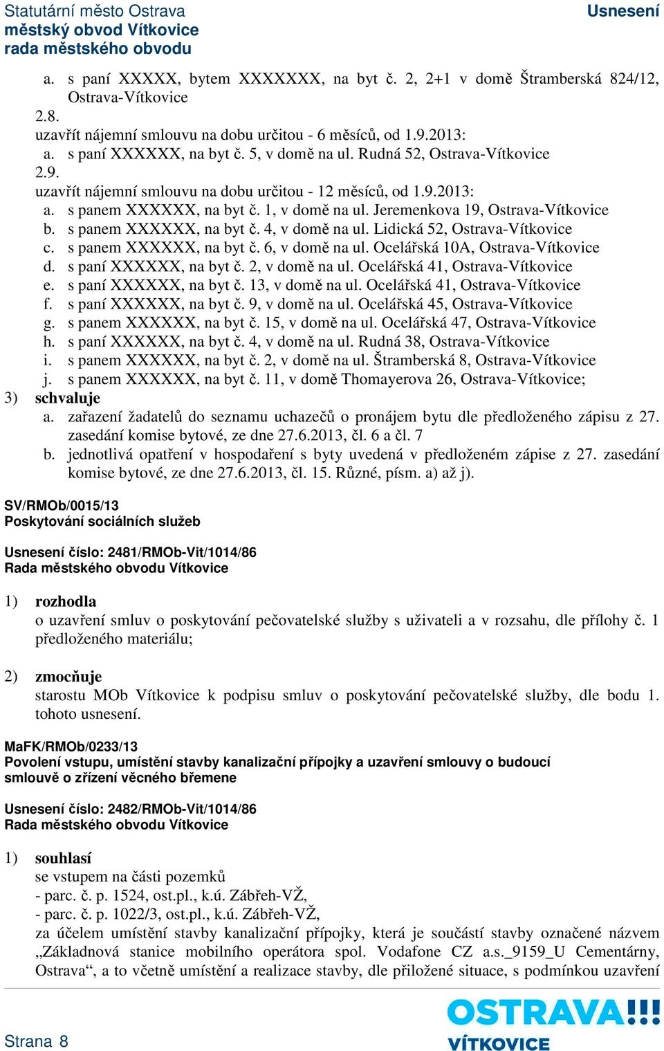 s panem XXXXXX, na byt č. 4, v domě na ul. Lidická 52, Ostrava-Vítkovice c. s panem XXXXXX, na byt č. 6, v domě na ul. Ocelářská 10A, Ostrava-Vítkovice d. s paní XXXXXX, na byt č. 2, v domě na ul.