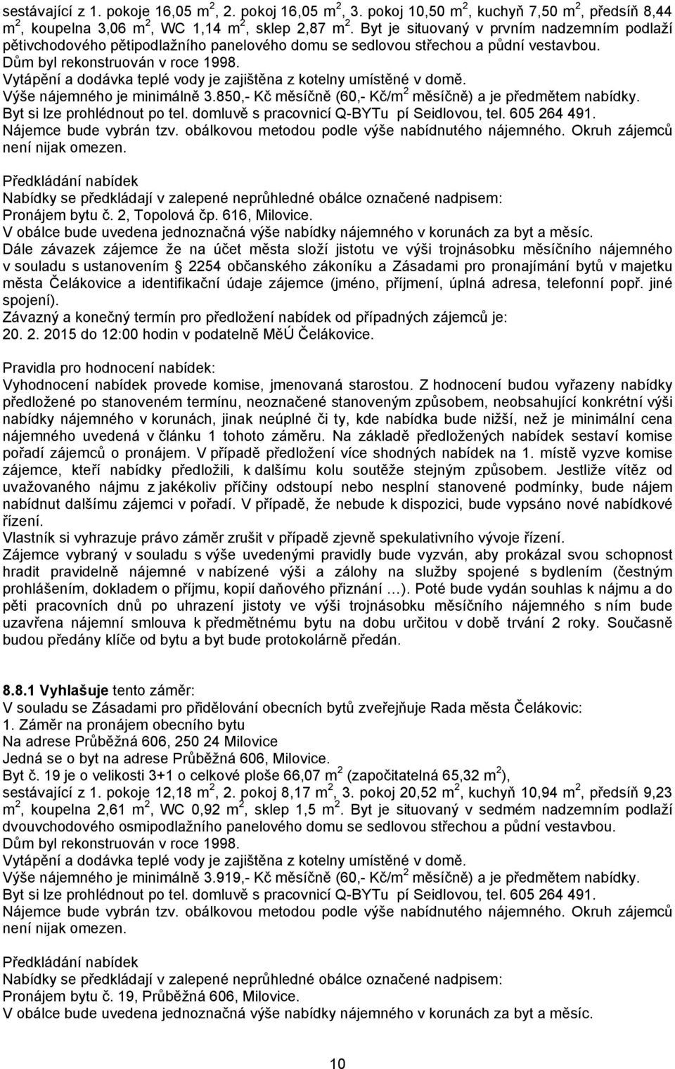 850,- Kč měsíčně (60,- Kč/m 2 měsíčně) a je předmětem nabídky. Pronájem bytu č. 2, Topolová čp. 616, Milovice.