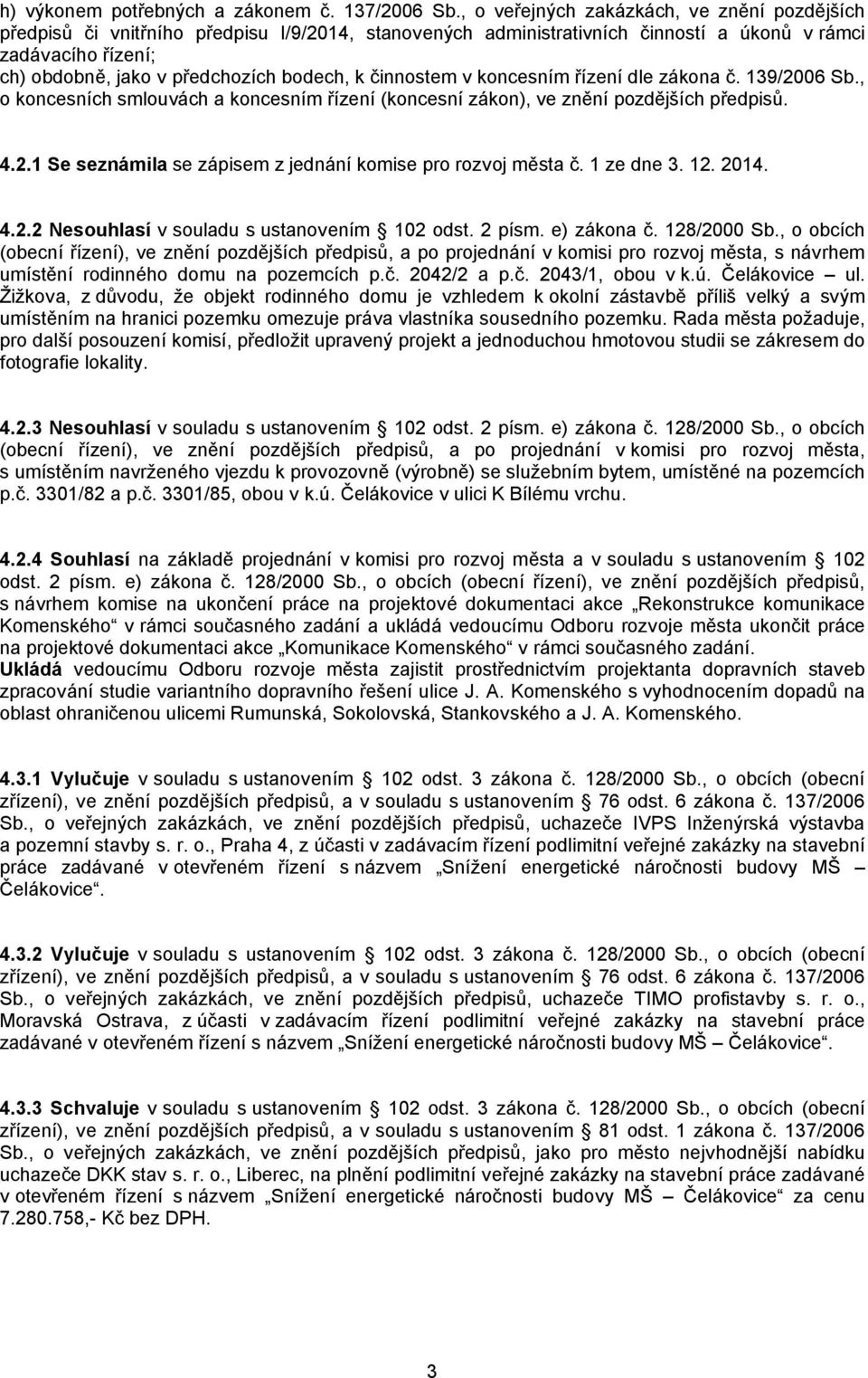 k činnostem v koncesním řízení dle zákona č. 139/2006 Sb., o koncesních smlouvách a koncesním řízení (koncesní zákon), ve znění pozdějších předpisů. 4.2.1 Se seznámila se zápisem z jednání komise pro rozvoj města č.