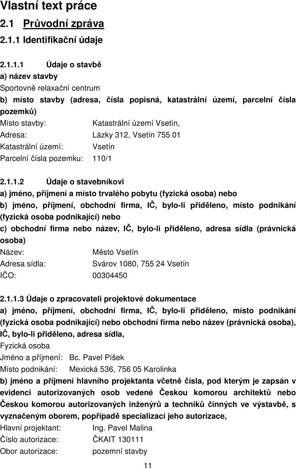 1 Identifikační údaje 2.1.1.1 Údaje o stavbě a) název stavby Sportovně relaxační centrum b) místo stavby (adresa, čísla popisná, katastrální území, parcelní čísla pozemků) Místo stavby: Katastrální