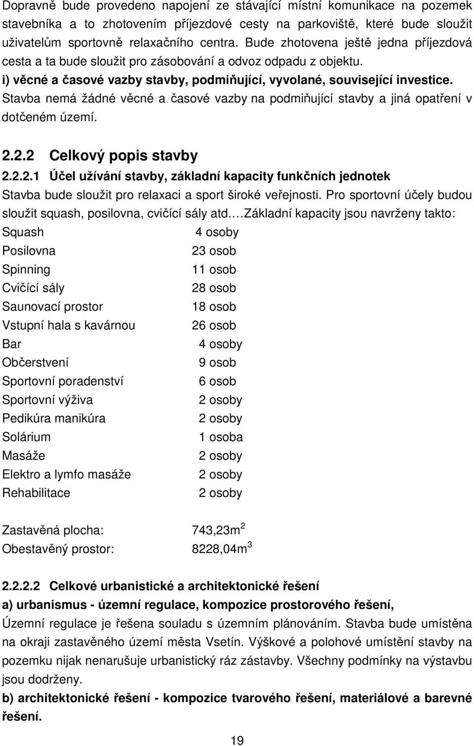 Stavba nemá žádné věcné a časové vazby na podmiňující stavby a jiná opatření v dotčeném území. 2.