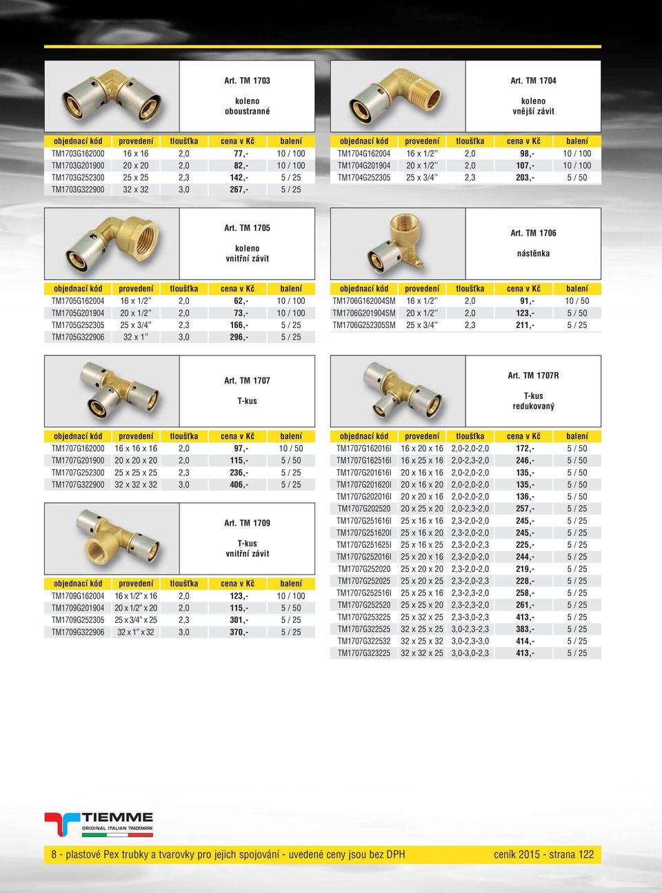 16 x 1/2 2,0 98,- 10 / 100 TM1704G201904 20 x 1/2 2,0 107,- 10 / 100 TM1704G252305 25 x 3/4 2,3 203,- 5 / 50 Art. TM 1705 koleno vnitřní závit Art.