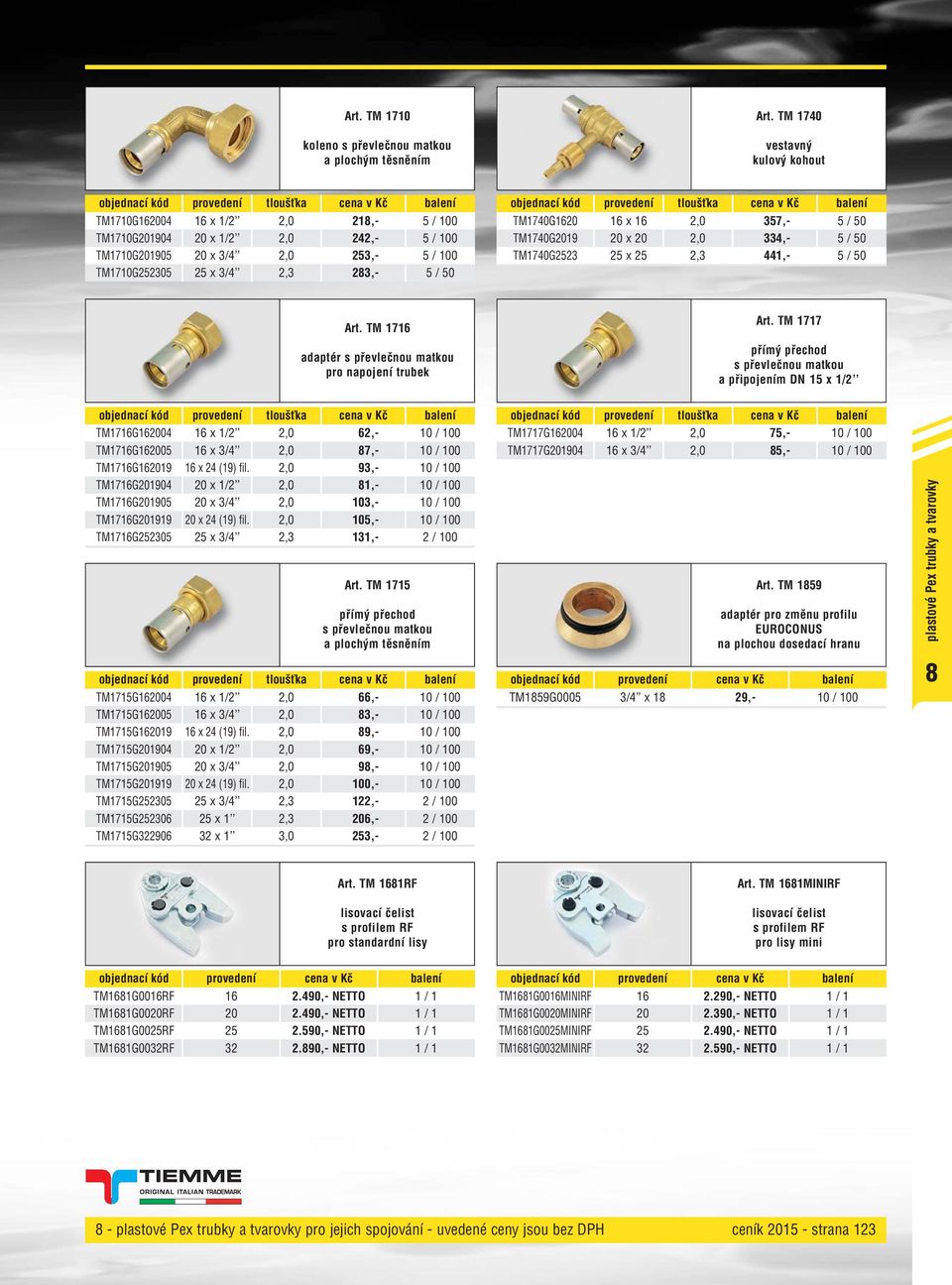 TM1740G1620 16 x 16 2,0 357,- 5 / 50 TM1740G2019 20 x 20 2,0 334,- 5 / 50 TM1740G2523 25 x 25 2,3 441,- 5 / 50 Art. TM 1716 adaptér s převlečnou matkou pro napojení trubek Art.