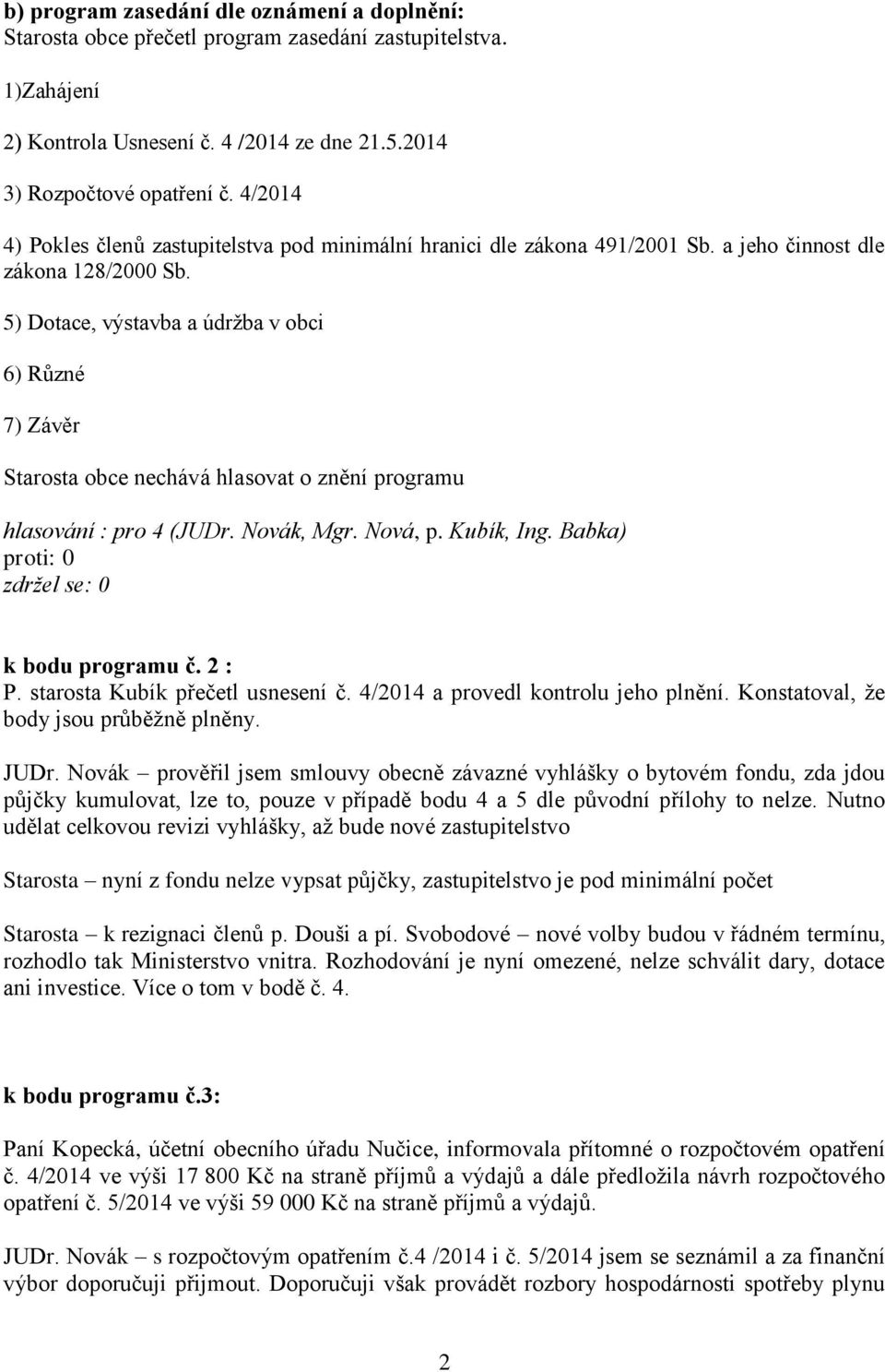 5) Dotace, výstavba a údržba v obci 6) Různé 7) Závěr Starosta obce nechává hlasovat o znění programu k bodu programu č. 2 : P. starosta Kubík přečetl usnesení č.