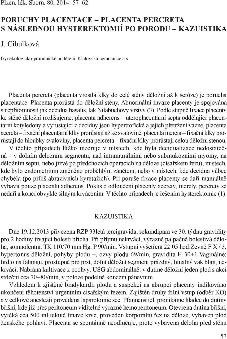 Abnormální invaze placenty je spojována s nepřítomností jak decidua basalis, tak Nitabuchovy vrstvy (3).