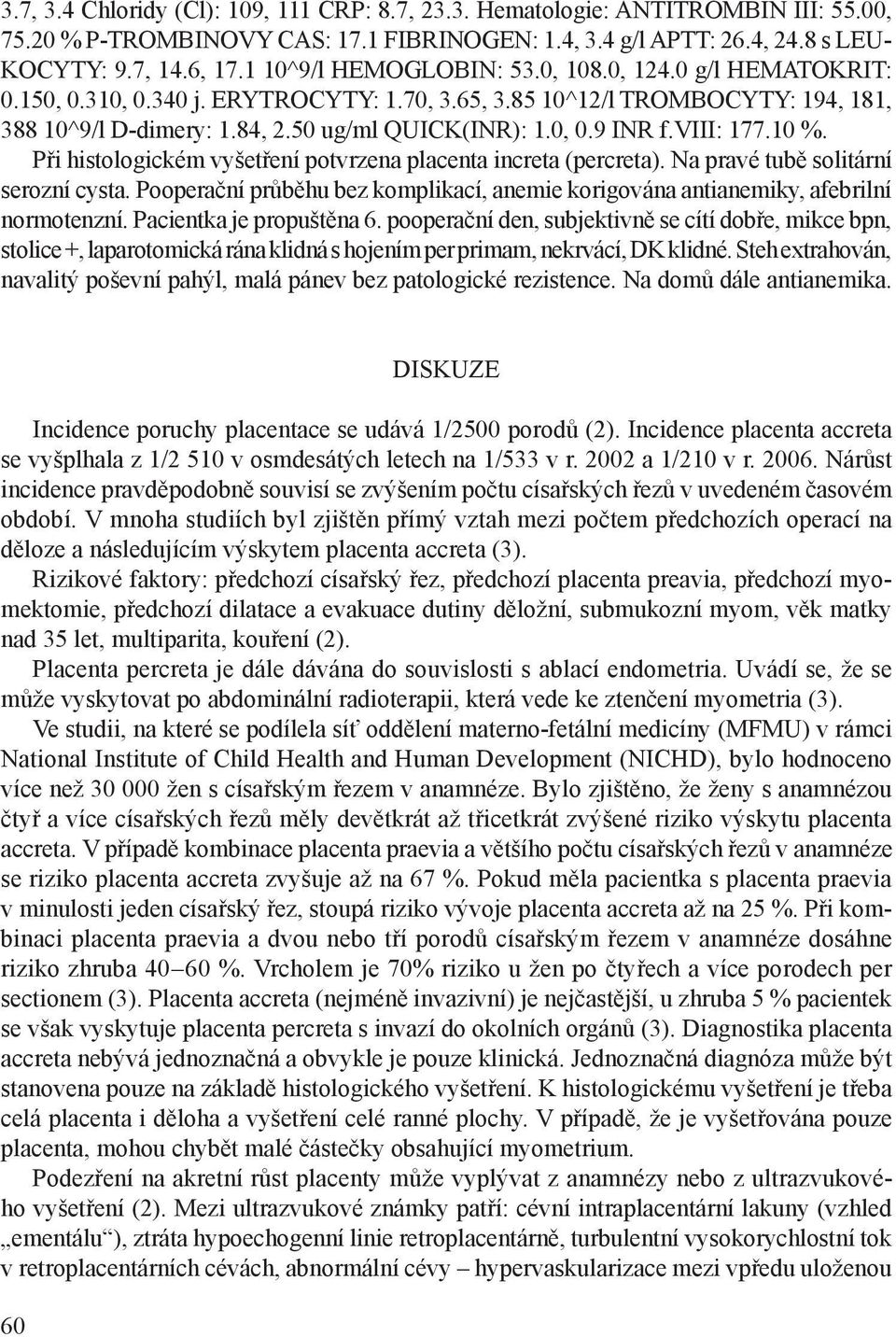 viii: 177.10 %. Při histologickém vyšetření potvrzena placenta increta (percreta). Na pravé tubě solitární serozní cysta.